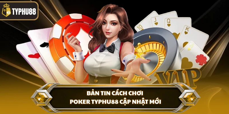 Cách Chơi Poker Typhu88 - Hướng Dẫn Luật Và Giao Dịch % Bản tin cách chơi poker Typhu88 cập nhật mới