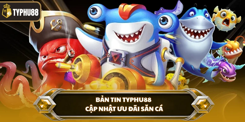Trở Thành Vua Săn Cá Tại Typhu88 - Bí Quyết Săn Boss % Bản tin Typhu88 cập nhật ưu đãi săn cá