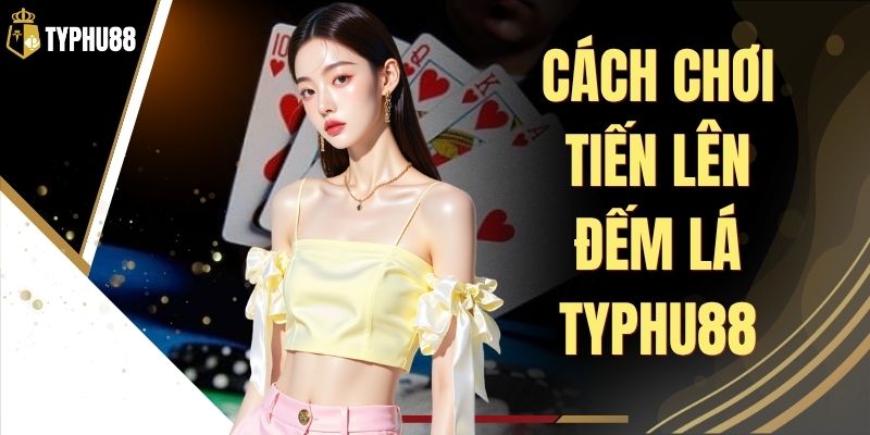 Cách Chơi Tiến Lên Đếm Lá Typhu88 - Luật Đánh Chuẩn % Cách Chơi Tiến Lên Đếm Lá Typhu88 - Luật Đánh Chuẩn