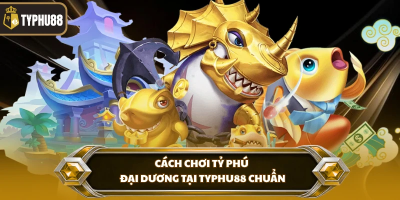 Cách chơi tỷ phú đại dương tại Typhu88 chuẩn