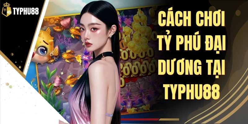 Cách Chơi Tỷ Phú Đại Dương Tại Typhu88 - Hướng Dẫn Chuẩn