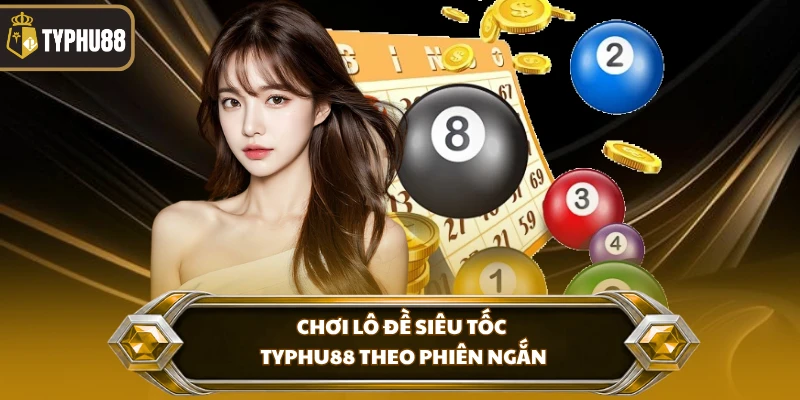 Chơi Lô Đề Siêu Tốc Typhu88 - Luật Chơi Và Cách Đánh % Chơi lô đề siêu tốc Typhu88 theo phiên ngắn
