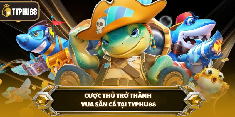 Trở Thành Vua Săn Cá Tại Typhu88 - Bí Quyết Săn Boss % Cược thủ trở thành vua săn cá tại Typhu88