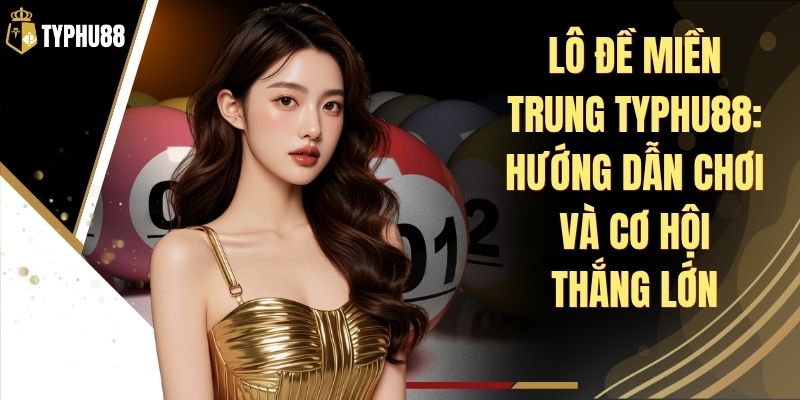 Lô Đề Miền Trung Typhu88 - Bảng Số Và Cách Nhận Thưởng