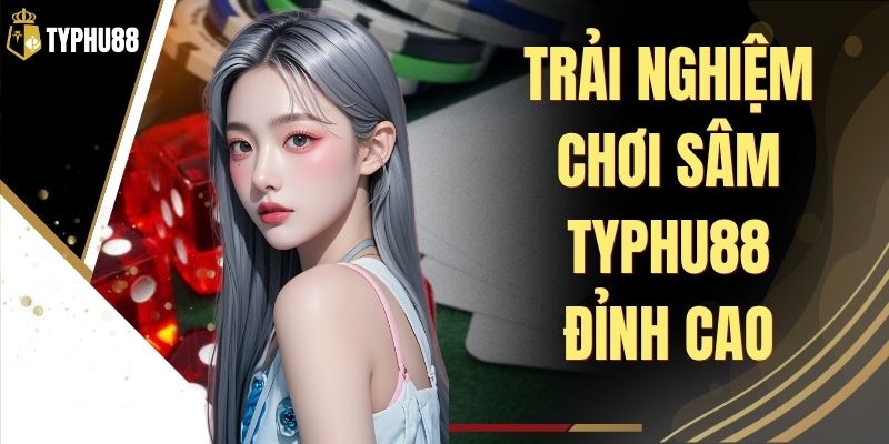 Sâm Typhu88 - Luật Chơi, Đăng Ký Và Mẹo Đánh Dễ Hiểu % Sâm Typhu88 - Luật Chơi, Đăng Ký Và Mẹo Đánh Dễ Hiểu