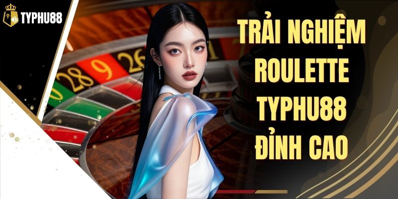 Roulette Typhu88 - Bàn Cược Trực Tuyến Dễ Tiếp Cận % Roulette Typhu88 - Bàn Cược Trực Tuyến Dễ Tiếp Cận