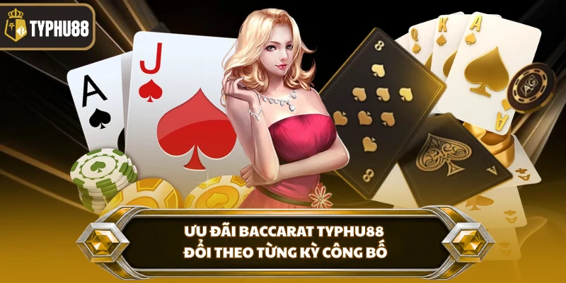 Ưu đãi baccarat Typhu88 đổi theo từng kỳ công bố